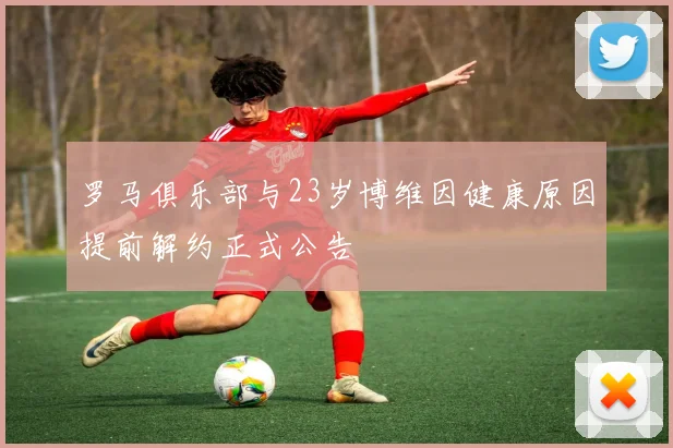 罗马俱乐部与23岁博维因健康原因提前解约正式公告