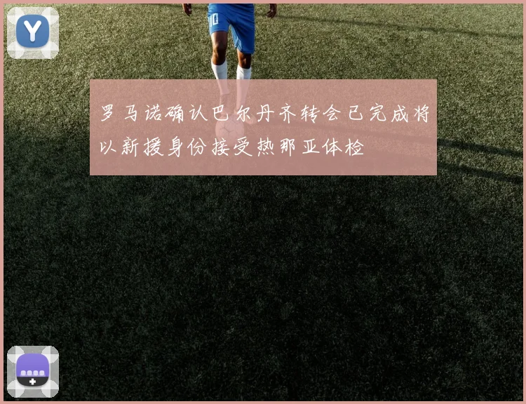 罗马诺确认巴尔丹齐转会已完成将以新援身份接受热那亚体检